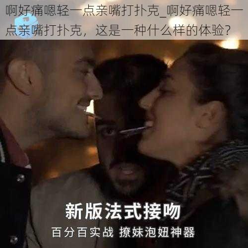 啊好痛嗯轻一点亲嘴打扑克_啊好痛嗯轻一点亲嘴打扑克，这是一种什么样的体验？