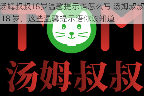 汤姆叔叔18岁温馨提示语怎么写 汤姆叔叔 18 岁，这些温馨提示语你该知道