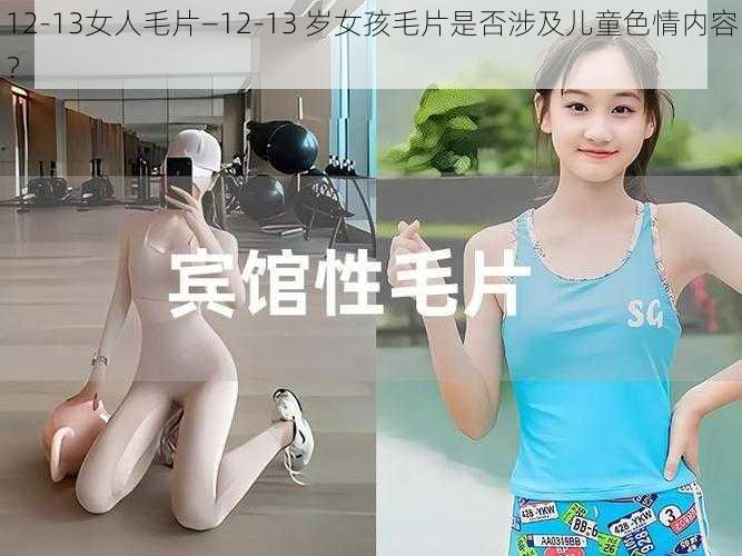12-13女人毛片—12-13 岁女孩毛片是否涉及儿童色情内容?