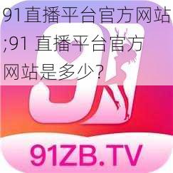 91直播平台官方网站;91 直播平台官方网站是多少？