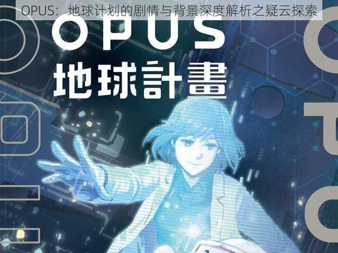 OPUS：地球计划的剧情与背景深度解析之疑云探索