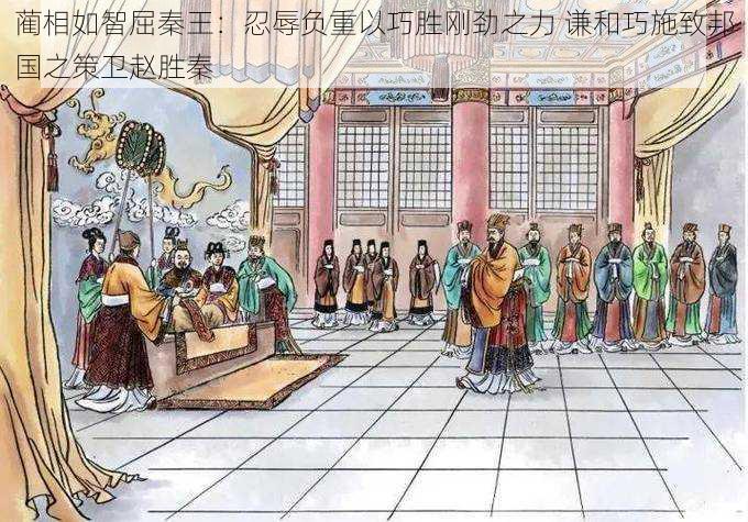 蔺相如智屈秦王:忍辱负重以巧胜刚劲之力 谦和巧施致邦国之策卫赵胜秦