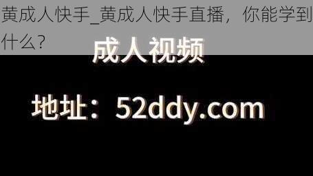 黄成人快手_黄成人快手直播，你能学到什么？