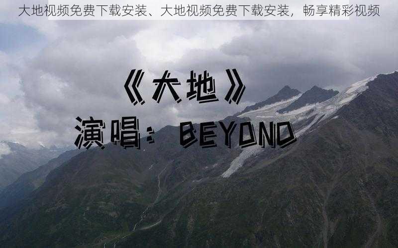 大地视频免费下载安装、大地视频免费下载安装，畅享精彩视频