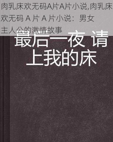 肉乳床欢无码A片A片小说,肉乳床欢无码 A 片 A 片小说：男女主人公的激情故事