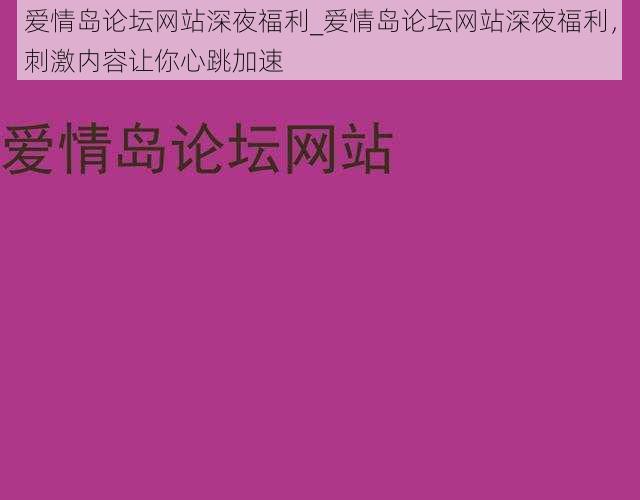 爱情岛论坛网站深夜福利_爱情岛论坛网站深夜福利，刺激内容让你心跳加速