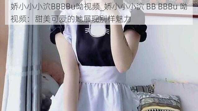 娇小小小泬BBBBu呦视频_娇小小小泬 BB BBBu 呦视频：甜美可爱的她展现别样魅力