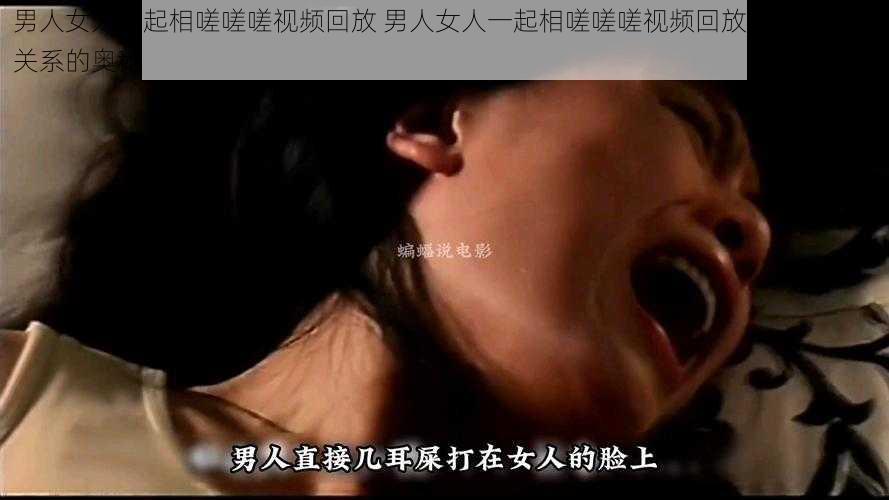 男人女人一起相嗟嗟嗟视频回放 男人女人一起相嗟嗟嗟视频回放：探索两性关系的奥秘