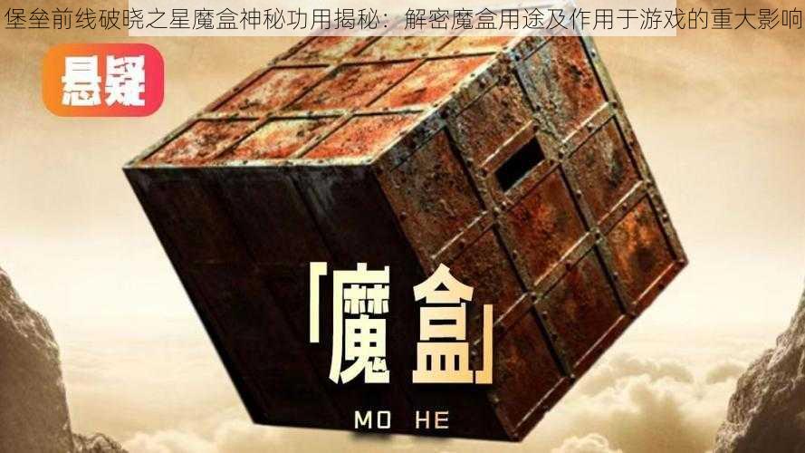 堡垒前线破晓之星魔盒神秘功用揭秘：解密魔盒用途及作用于游戏的重大影响