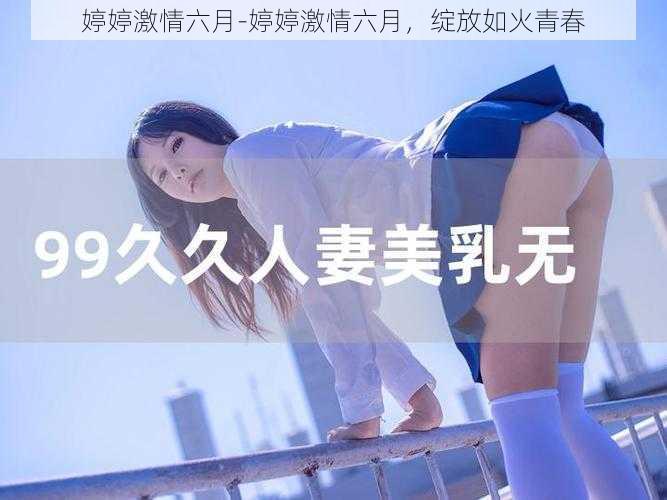 婷婷激情六月-婷婷激情六月,绽放如火青春