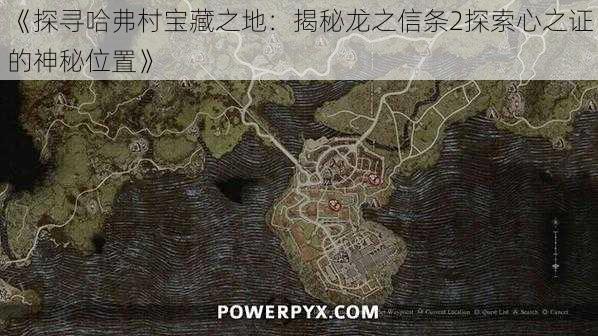 《探寻哈弗村宝藏之地:揭秘龙之信条2探索心之证的神秘位置》