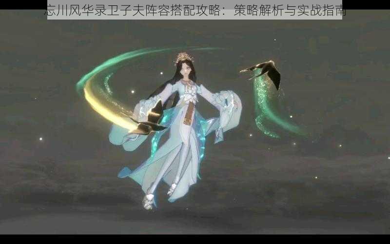 忘川风华录卫子夫阵容搭配攻略:策略解析与实战指南