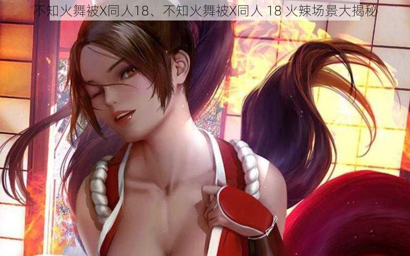 不知火舞被X同人18、不知火舞被X同人 18 火辣场景大揭秘