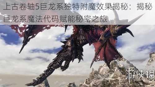 上古卷轴5巨龙系独特附魔效果揭秘:揭秘巨龙系魔法代码赋能秘密之旅