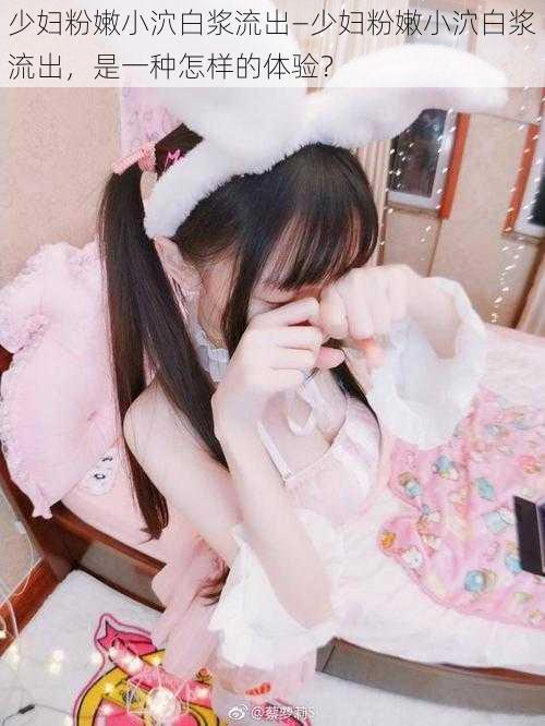 少妇粉嫩小泬白浆流出—少妇粉嫩小泬白浆流出,是一种怎样的体验?