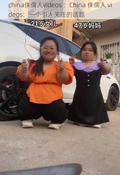 china侏儒人videos :China 侏儒人 videos:一个引人关注的话题