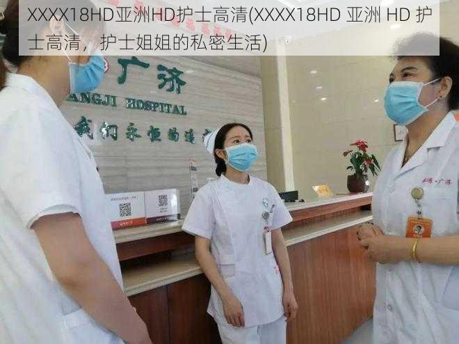 XXXX18HD亚洲HD护士高清(XXXX18HD 亚洲 HD 护士高清,护士姐姐的私密生活)