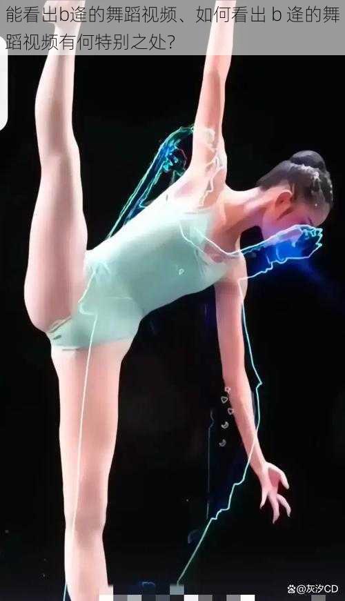 能看出b逄的舞蹈视频、如何看出 b 逄的舞蹈视频有何特别之处？