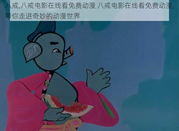 八戒,八戒电影在线看免费动漫 八戒电影在线看免费动漫,带你走进奇妙的动漫世界