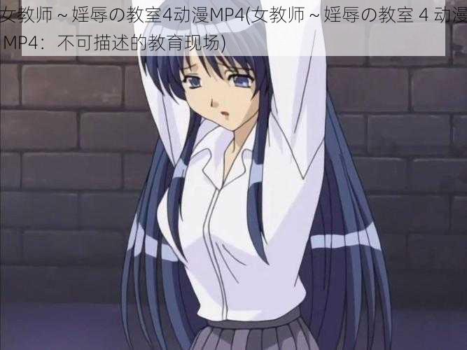 女教师~婬辱の教室4动漫MP4(女教师~婬辱の教室 4 动漫 MP4:不可描述的教育现场)