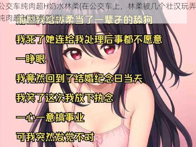 公交车纯肉超H奶水林柔(在公交车上,林柔被几个壮汉玩弄,纯肉超 H 奶水四溢)