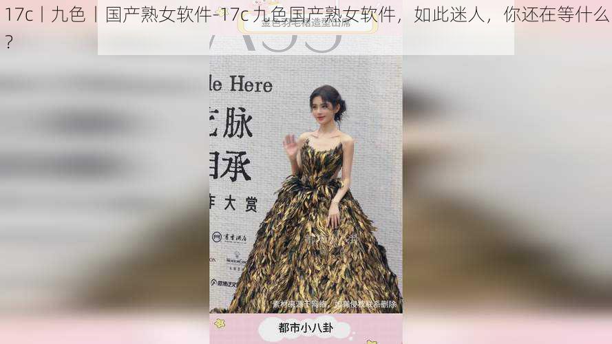 17c丨九色丨国产熟女软件-17c 九色国产熟女软件,如此迷人,你还在等什么?