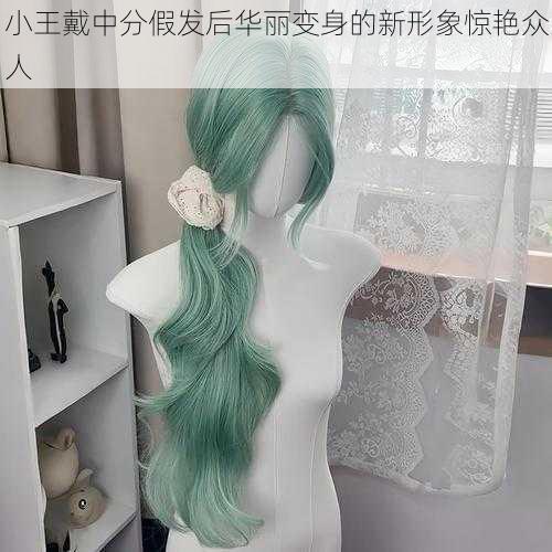 小王戴中分假发后华丽变身的新形象惊艳众人