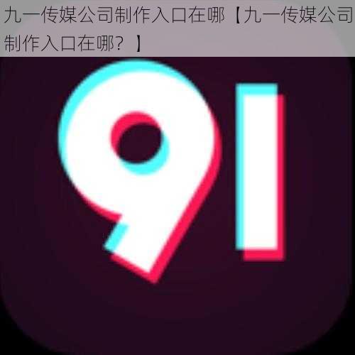 九一传媒公司制作入口在哪【九一传媒公司制作入口在哪?】