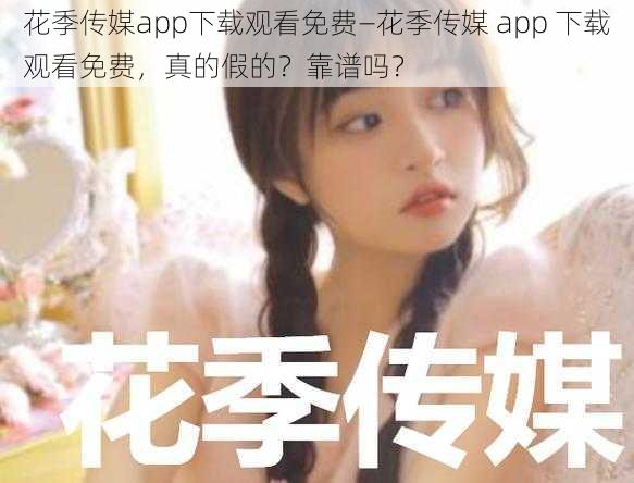 花季传媒app下载观看免费—花季传媒 app 下载观看免费,真的假的?靠谱吗?