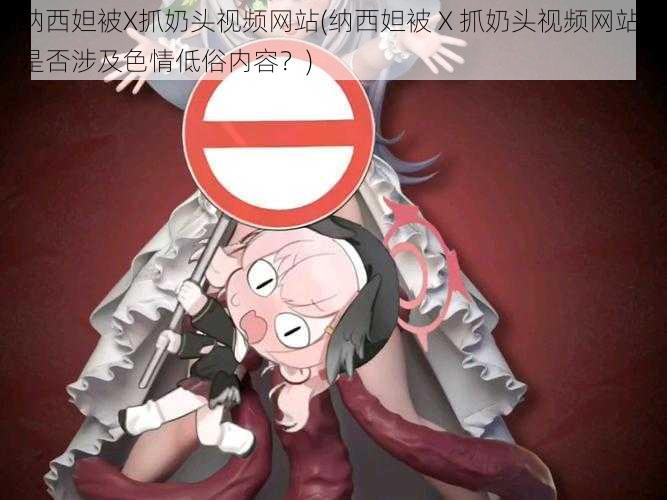 纳西妲被X抓奶头视频网站(纳西妲被 X 抓奶头视频网站,是否涉及色情低俗内容?)
