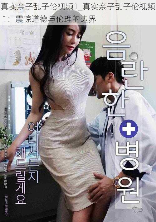 真实亲子乱子伦视频1_真实亲子乱子伦视频 1:震惊道德与伦理的边界