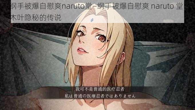 纲手被爆自慰爽naruto堂—纲手被爆自慰爽 naruto 堂:木叶隐秘的传说