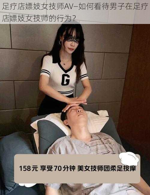 足疗店嫖妓女技师AV—如何看待男子在足疗店嫖妓女技师的行为?