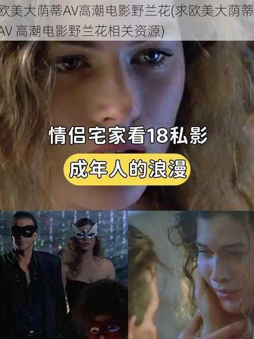 欧美大荫蒂AV高潮电影野兰花(求欧美大荫蒂 AV 高潮电影野兰花相关资源)