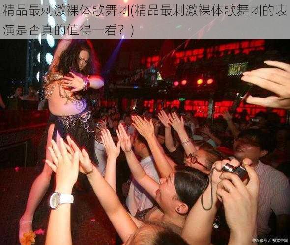 精品最刺激裸体歌舞团(精品最刺激裸体歌舞团的表演是否真的值得一看?)