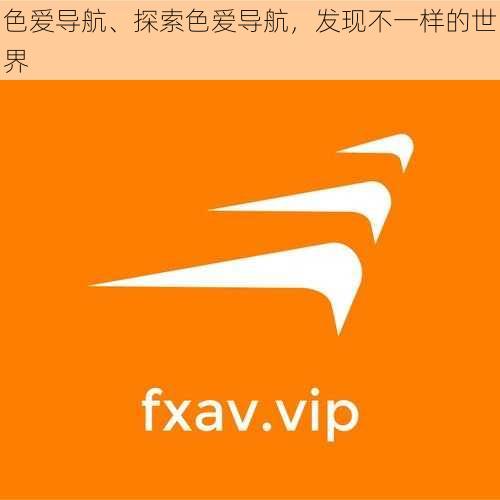 色爱导航、探索色爱导航,发现不一样的世界