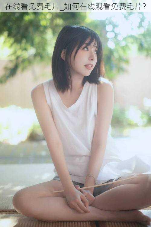 在线看免费毛片_如何在线观看免费毛片?