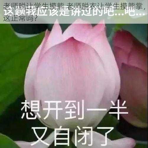 老师脱让学生摸熊 老师脱衣让学生摸熊掌,这正常吗?
