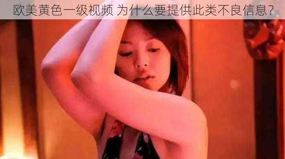 欧美黄色一级视频 为什么要提供此类不良信息?