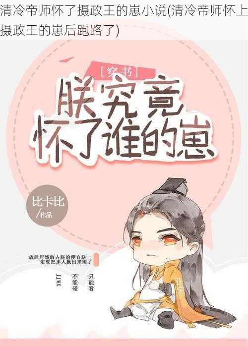 清冷帝师怀了摄政王的崽小说(清冷帝师怀上摄政王的崽后跑路了)