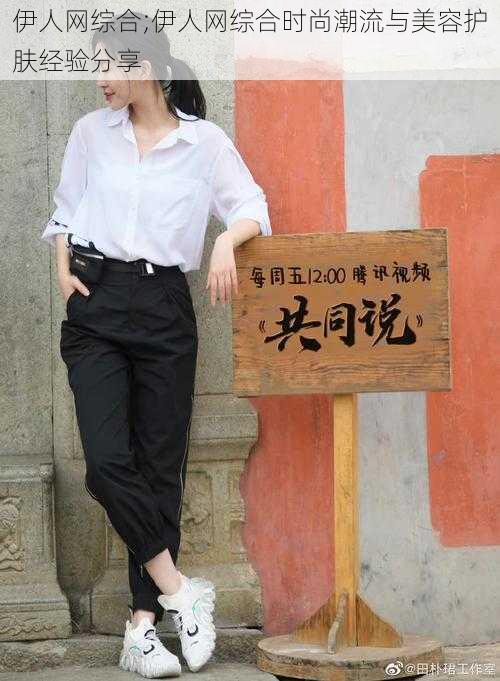 伊人网综合;伊人网综合时尚潮流与美容护肤经验分享