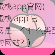 蜜桃app官网(蜜桃 app 官网是一个什么类型的网站?)
