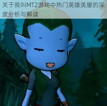 关于我叫MT2游戏中热门英雄美屡的深度分析与解读