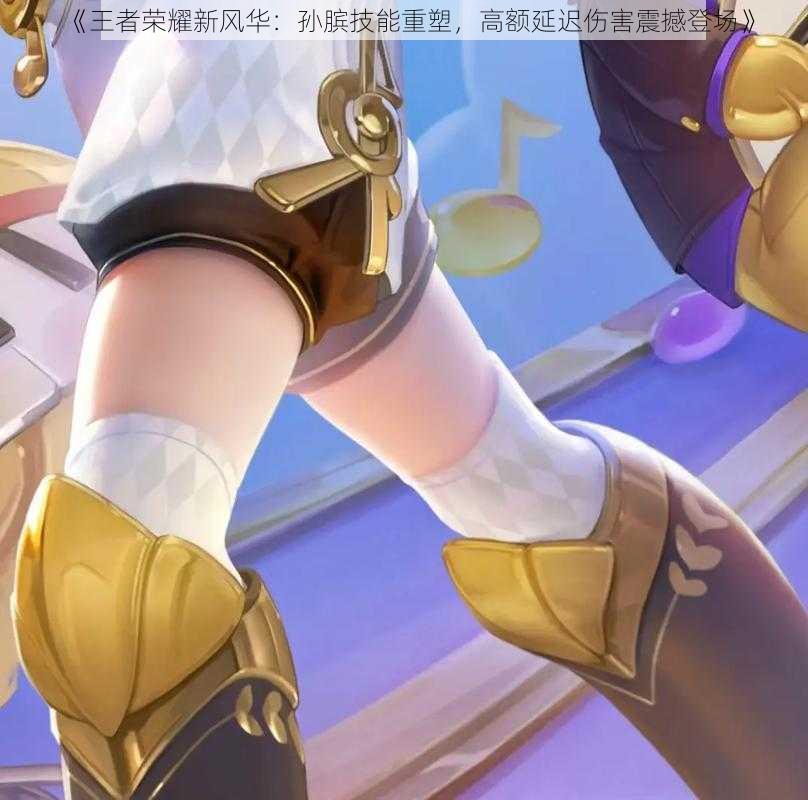 《王者荣耀新风华:孙膑技能重塑,高额延迟伤害震撼登场》
