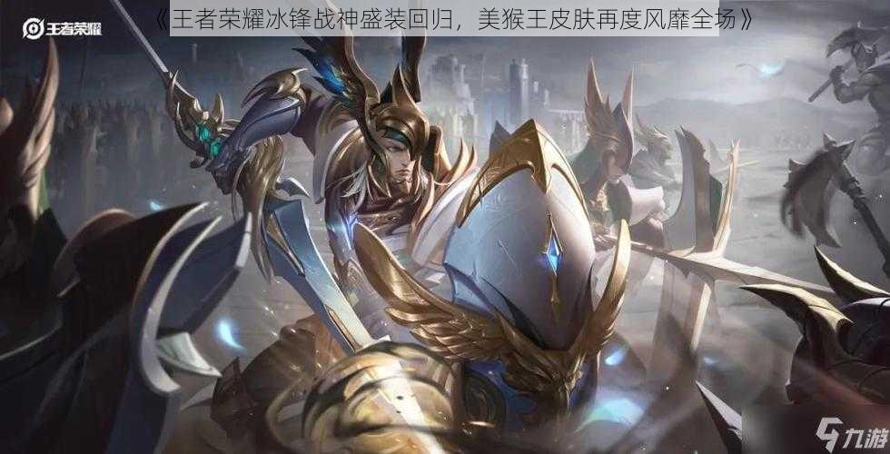 《王者荣耀冰锋战神盛装回归,美猴王皮肤再度风靡全场》