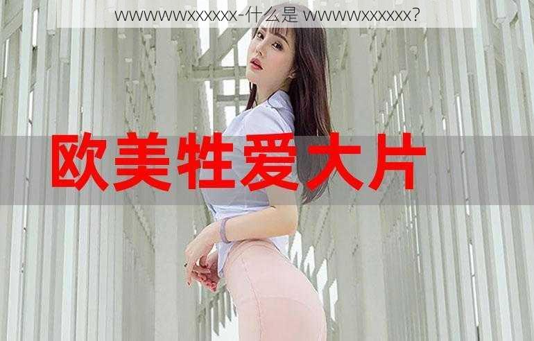 wwwwwxxxxxx-什么是 wwwwxxxxxx?
