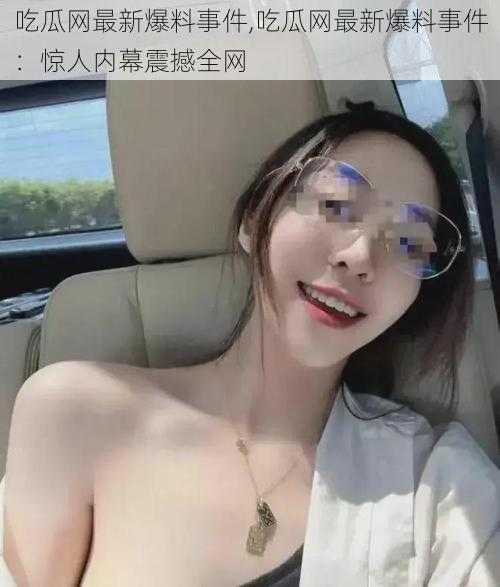 吃瓜网最新爆料事件,吃瓜网最新爆料事件:惊人内幕震撼全网