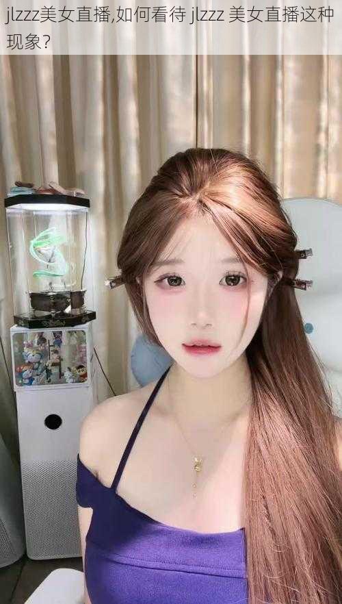 jlzzz美女直播,如何看待 jlzzz 美女直播这种现象?