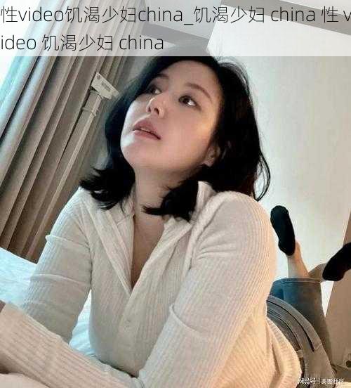 性video饥渴少妇china_饥渴少妇 china 性 video 饥渴少妇 china
