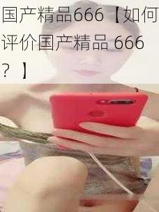 国产精品666【如何评价国产精品 666?】